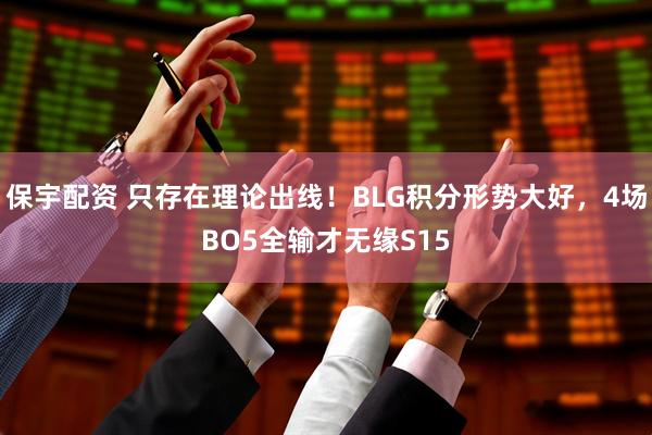 保宇配资 只存在理论出线！BLG积分形势大好，4场BO5全输才无缘S15